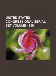 United States Congressional serial set Volume 4959,1130864987,9781130864984