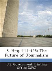 S. Hrg. 111-428 The Future of Journalism,1287322158,9781287322153