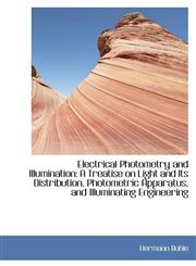 Electrical Photometry and Illumination A Treatise on Light and Its Distribution, Photometric Appara,1113018771,9781113018779