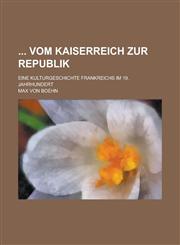 Vom Kaiserreich Zur Republik; Eine Kulturgeschichte Frankreichs Im 19. Jahrhundert,1234173611,9781234173616