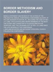 Border Methodism and Border Slavery; Being a Statement and Review of the Action of the Philadelphia Annual Conference Concerning Slavery, at Its Late,1230437940,9781230437941