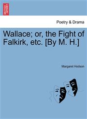Wallace; or, the Fight of Falkirk, etc. [By M. H.],1241101515,9781241101510