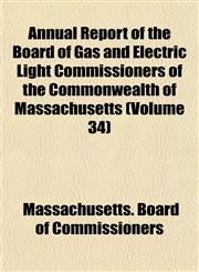 Annual Report of the Board of Gas and Electric Light Commissioners of the Commonwealth of Massachusetts (Volume 34),1155034600,9781155034607