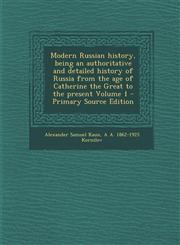 Modern Russian History, Being an Authoritative and Detailed History of Russia from the Age of Catherine the Great to the Present Volume 1 - Primary So,1289632847,9781289632847