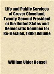 Life and Public Services of Grover Cleveland, Twenty-Second President of the United States and Democratic Nominee for Re-Election, 1888 (Volume,1153505959,9781153505956