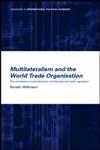 Multilateralism and the World Trade Organisation The Architecture and Extension of International Trade Regulation,0415221714,9780415221719