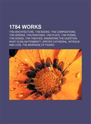 1784 works 1784 architecture, 1784 books, 1784 compositions, 1784 operas, 1784 paintings, 1784 plays, 1784 poems, 1784 songs, 1784 treaties,1156357136,9781156357132