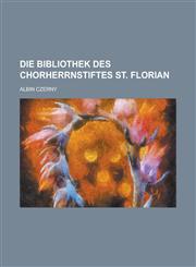 Die Bibliothek Des Chorherrnstiftes St. Florian,1235120538,9781235120534