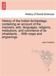 History of the Indian Archipelago. containing an account of the manners, arts, languages, religions, institutions, and commerce of its inhabitants ... With maps and engravings.,1241502595,9781241502591
