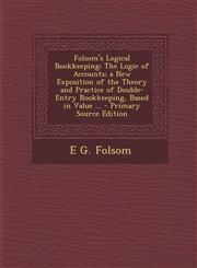 Folsom's Logical Bookkeeping The Logic of Accounts; A New Exposition of the Theory and Practice of Double-Entry Bookkeeping, Based in Value ... - P,1294720325,9781294720324
