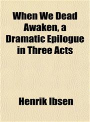 When We Dead Awaken, a Dramatic Epilogue in Three Acts,1152114891,9781152114890