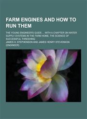 Farm Engines and How to Run Them; The Young Engineer's Guide ... with a Chapter on Water Supply Systems in the Farm Home, the Science of Successful Th,123043836X,9781230438368