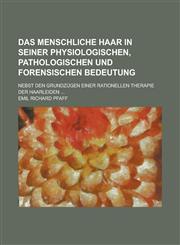Das Menschliche Haar in Seiner Physiologischen, Pathologischen Und Forensischen Bedeutung; Nebst Den Grundzugen Einer Rationellen Therapie Der Haarlei,115344058X,9781153440585