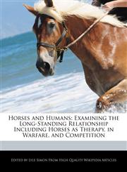 Horses and Humans Examining the Long-Standing Relationship Including Horses as Therapy, in Warfare, and Competition,1241717877,9781241717872