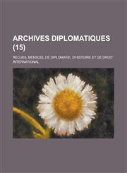 Archives Diplomatiques; Recueil Mensuel de Diplomatie, D'Histoire Et de Droit International (15),1234566109,9781234566104