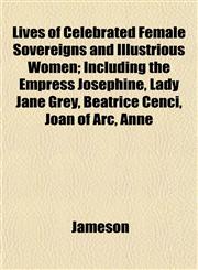 Lives of Celebrated Female Sovereigns and Illustrious Women; Including the Empress Josephine, Lady Jane Grey, Beatrice Cenci, Joan of Arc, Anne,1152390902,9781152390904