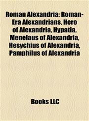 Roman Alexandria Roman-Era Alexandrians, Hero of Alexandria, Hypatia, Menelaus of Alexandria, Hesychius of Alexandria, Pamphilus of Alexandria,115816338X,9781158163380
