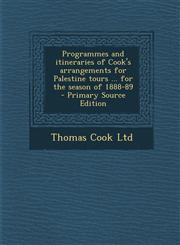 Programmes and itineraries of Cook's arrangements for Palestine tours ... for the season of 1888-89  - Primary Source Edition,1295233231,9781295233236