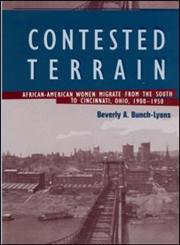 Contested Terrain African-American Women Migrate from the South to Cincinnati, Ohio, 1900-1950,0415932262,9780415932264