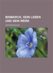 Bismarck, Sein Leben Und Sein Werk,1153464586,9781153464581