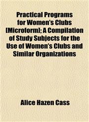 Practical Programs for Women's Clubs [Microform]; A Compilation of Study Subjects for the Use of Women's Clubs and Similar Organizations,1154818373,9781154818376