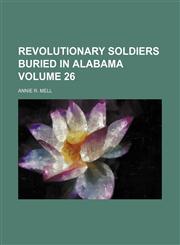 Revolutionary soldiers buried in Alabama Volume 26,1154482650,9781154482652