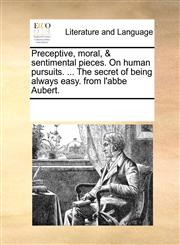 Preceptive, moral, & sentimental pieces. On human pursuits. ... The secret of being always easy. from l'abbe Aubert.,1170808557,9781170808559