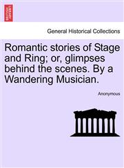 Romantic stories of Stage and Ring; or, glimpses behind the scenes. By a Wandering Musician.,1241399638,9781241399634