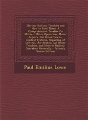 Electric Railway Troubles and How to Find Them A Comprehensive Treatise on Motors, Motor Operation, Motor Repairs, Car Break-Downs, Control Systems,,1294553739,9781294553731