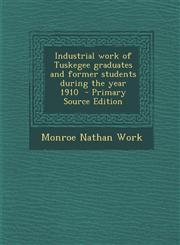 Industrial work of Tuskegee graduates and former students during the year 1910  - Primary Source Edition,129493421X,9781294934219