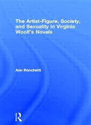 The Artist-Figure, Society, and Sexuality in Virginia Woolf's Novels,041551293X,9780415512930