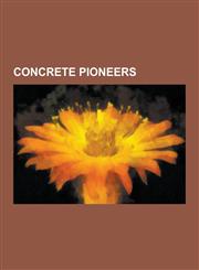 Concrete Pioneers Edward Giles Stone, Will Price, Albert Kahn, Joseph Monier, Robert Maillart, Joseph Aspdin, William E. Ward House, Fra,1230836683,9781230836683