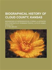 Biographical history of Cloud County, Kansas; biographies of representative citizens. Illustrated with portraits of prominent people, cuts of homes, stock, etc,1150256664,9781150256660