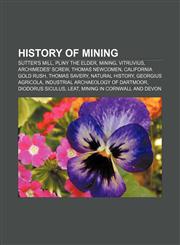History of mining Sutter's Mill, Pliny the Elder, Mining, Vitruvius, Archimedes' screw, Thomas Newcomen, California Gold Rush, Thomas Savery,1156497531,9781156497531