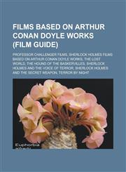 Films based on Arthur Conan Doyle works (Film Guide) Professor Challenger films, Sherlock Holmes films based on Arthur Conan Doyle works, The Lost World, The Hound of the Baskervilles, Sherlock Holmes and the Voice of Terror,1157831826,9781157831822
