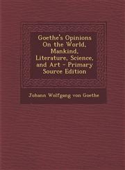 Goethe's Opinions on the World, Mankind, Literature, Science, and Art - Primary Source Edition,1294685309,9781294685302