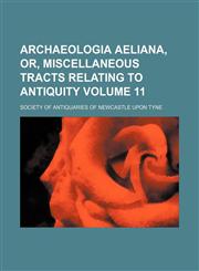 Archaeologia aeliana, or, Miscellaneous tracts relating to antiquity Volume 11,1151803421,9781151803429