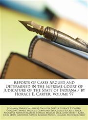 Reports of Cases Argued and Determined in the Supreme Court of Judicature of the State of Indiana / By Horace E. Carter, Volume 97,1147205787,9781147205787