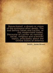 Resuscitated a dream or vision of the existence after death. The soul before Satan and Lucifer, or,1110776101,9781110776108
