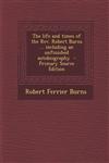 The Life and Times of the REV. Robert Burns ... Including an Unfinished Autobiography - Primary Source Edition,1294799681,9781294799689