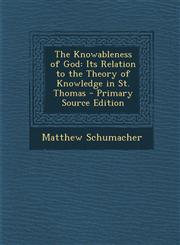 Knowableness of God Its Relation to the Theory of Knowledge in St. Thomas,1289425299,9781289425296