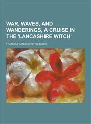 War, Waves, and Wanderings, a Cruise in the 'Lancashire Witch',1230364420,9781230364421