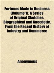 Fortunes Made in Business (Volume 1); A Series of Original Sketches, Biographical and Anecdotic, From the Recent History of Industry and Commerce,1152465058,9781152465053