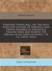 Fortunes tennis-ball, or, The most excellent history of Dorastus and Fawnia rendred in delightful English verse and worthy the perusal of all sorts of people / by S.S., Gent. (1672),1240822286,9781240822287