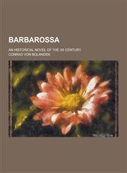 Barbarossa; An Historical Novel of the XII Century,1230366296,9781230366296