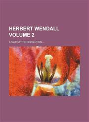 Herbert Wendall; a tale of the revolution  Volume 2,1154081230,9781154081237