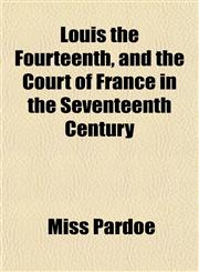 Louis the Fourteenth, and the Court of France in the Seventeenth Century,1150681934,9781150681936