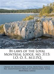 By-laws of the Loyal Montreal Lodge, no. 3115 I.O. O. F., M.U.P.Q,1175557692,9781175557698