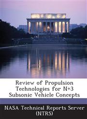 Review of Propulsion Technologies for N+3 Subsonic Vehicle Concepts,1289169330,9781289169336
