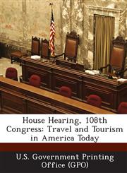 House Hearing, 108th Congress Travel and Tourism in America Today,1287377165,9781287377160